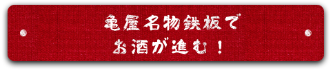 亀屋名物鉄板でお酒が進む！