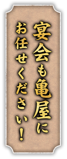 宴会も亀屋にお任せください！