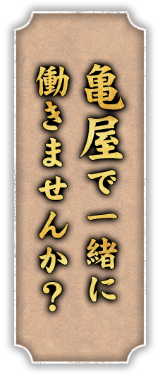 亀屋で一緒に働きませんか？