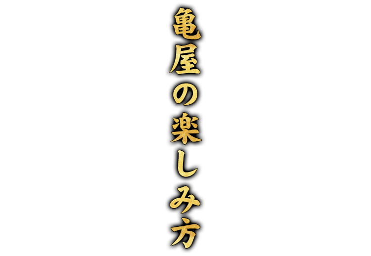 亀屋の楽しみ方